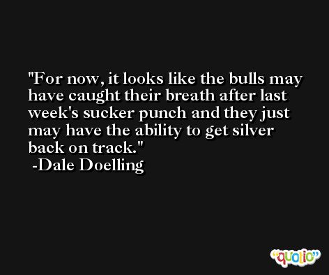 For now, it looks like the bulls may have caught their breath after last week's sucker punch and they just may have the ability to get silver back on track. -Dale Doelling