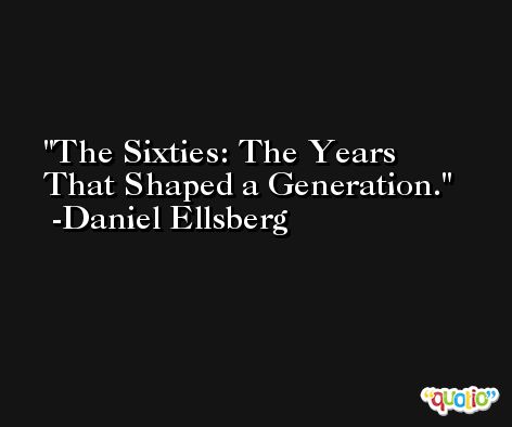 The Sixties: The Years That Shaped a Generation. -Daniel Ellsberg