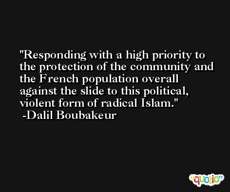 Responding with a high priority to the protection of the community and the French population overall against the slide to this political, violent form of radical Islam. -Dalil Boubakeur
