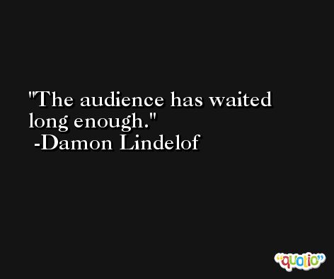 The audience has waited long enough. -Damon Lindelof
