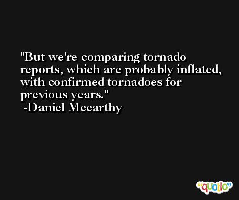 But we're comparing tornado reports, which are probably inflated, with confirmed tornadoes for previous years. -Daniel Mccarthy