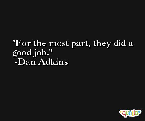 For the most part, they did a good job. -Dan Adkins