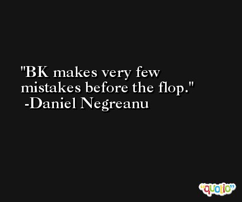 BK makes very few mistakes before the flop. -Daniel Negreanu