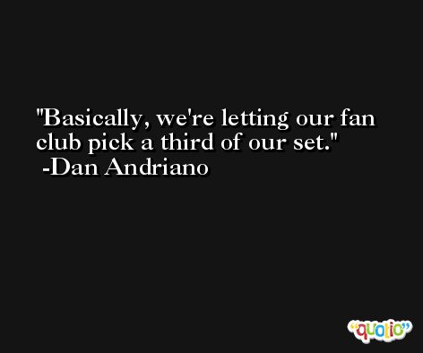 Basically, we're letting our fan club pick a third of our set. -Dan Andriano