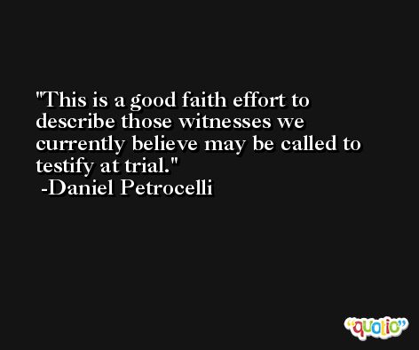 This is a good faith effort to describe those witnesses we currently believe may be called to testify at trial. -Daniel Petrocelli