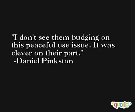 I don't see them budging on this peaceful use issue. It was clever on their part. -Daniel Pinkston