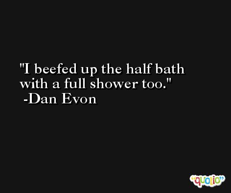 I beefed up the half bath with a full shower too. -Dan Evon