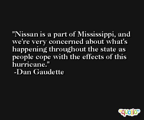 Nissan is a part of Mississippi, and we're very concerned about what's happening throughout the state as people cope with the effects of this hurricane. -Dan Gaudette