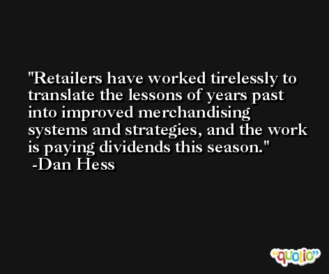 Retailers have worked tirelessly to translate the lessons of years past into improved merchandising systems and strategies, and the work is paying dividends this season. -Dan Hess