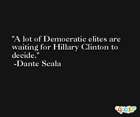 A lot of Democratic elites are waiting for Hillary Clinton to decide. -Dante Scala