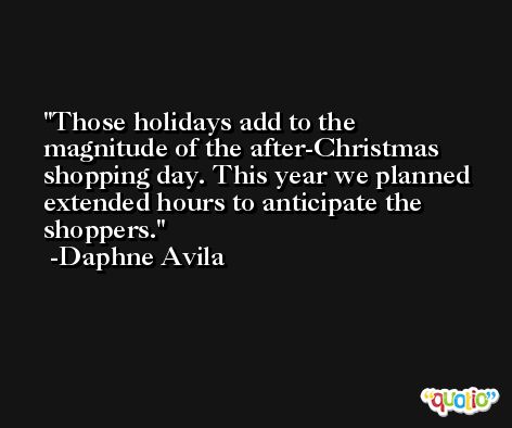 Those holidays add to the magnitude of the after-Christmas shopping day. This year we planned extended hours to anticipate the shoppers. -Daphne Avila