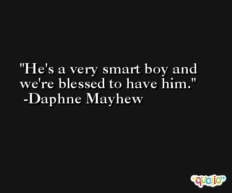 He's a very smart boy and we're blessed to have him. -Daphne Mayhew
