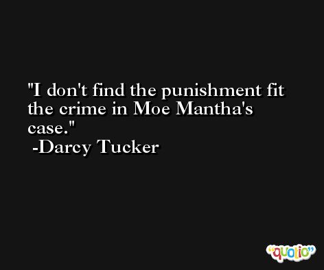 I don't find the punishment fit the crime in Moe Mantha's case. -Darcy Tucker