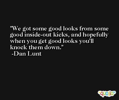 We got some good looks from some good inside-out kicks, and hopefully when you get good looks you'll knock them down. -Dan Lunt