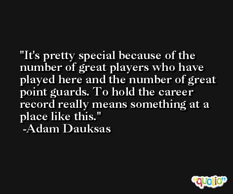 It's pretty special because of the number of great players who have played here and the number of great point guards. To hold the career record really means something at a place like this. -Adam Dauksas