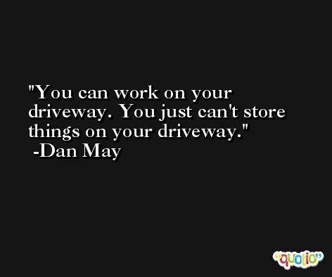 You can work on your driveway. You just can't store things on your driveway. -Dan May