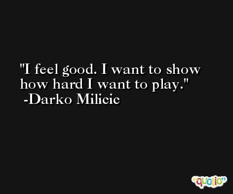 I feel good. I want to show how hard I want to play. -Darko Milicic