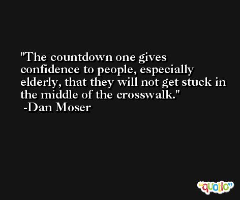 The countdown one gives confidence to people, especially elderly, that they will not get stuck in the middle of the crosswalk. -Dan Moser