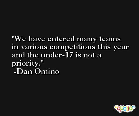 We have entered many teams in various competitions this year and the under-17 is not a priority. -Dan Omino