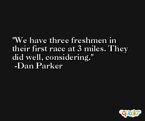 We have three freshmen in their first race at 3 miles. They did well, considering. -Dan Parker