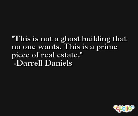 This is not a ghost building that no one wants. This is a prime piece of real estate. -Darrell Daniels