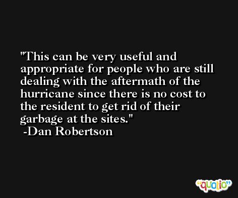 This can be very useful and appropriate for people who are still dealing with the aftermath of the hurricane since there is no cost to the resident to get rid of their garbage at the sites. -Dan Robertson