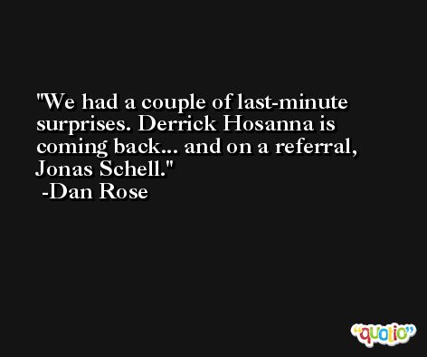 We had a couple of last-minute surprises. Derrick Hosanna is coming back... and on a referral, Jonas Schell. -Dan Rose