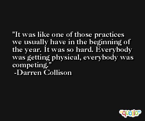 It was like one of those practices we usually have in the beginning of the year. It was so hard. Everybody was getting physical, everybody was competing. -Darren Collison