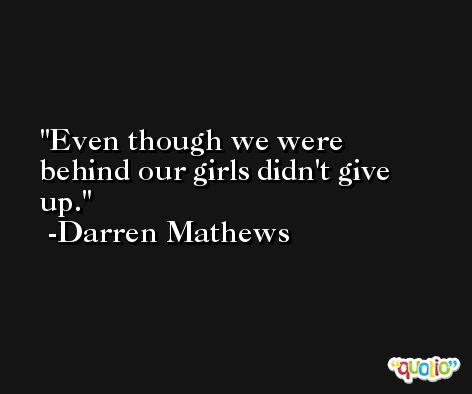 Even though we were behind our girls didn't give up. -Darren Mathews