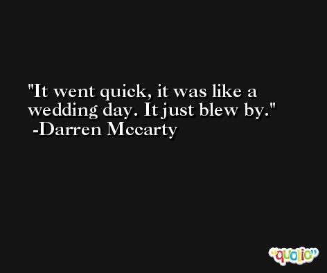 It went quick, it was like a wedding day. It just blew by. -Darren Mccarty