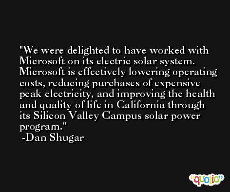 We were delighted to have worked with Microsoft on its electric solar system. Microsoft is effectively lowering operating costs, reducing purchases of expensive peak electricity, and improving the health and quality of life in California through its Silicon Valley Campus solar power program. -Dan Shugar