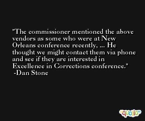 The commissioner mentioned the above vendors as some who were at New Orleans conference recently, ... He thought we might contact them via phone and see if they are interested in Excellence in Corrections conference. -Dan Stone