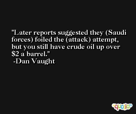 Later reports suggested they (Saudi forces) foiled the (attack) attempt, but you still have crude oil up over $2 a barrel. -Dan Vaught