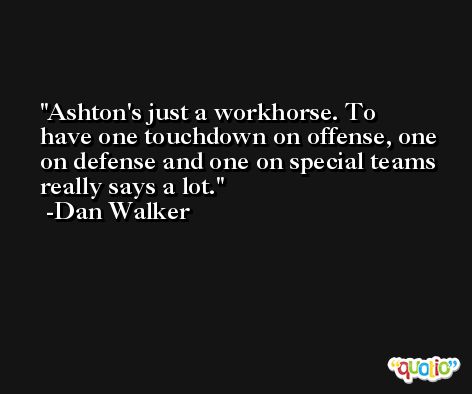 Ashton's just a workhorse. To have one touchdown on offense, one on defense and one on special teams really says a lot. -Dan Walker