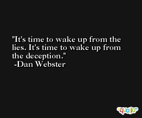 It's time to wake up from the lies. It's time to wake up from the deception. -Dan Webster