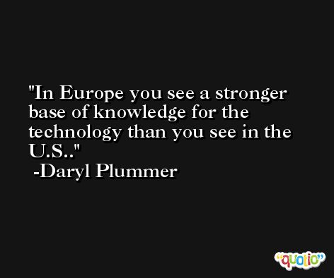 In Europe you see a stronger base of knowledge for the technology than you see in the U.S.. -Daryl Plummer