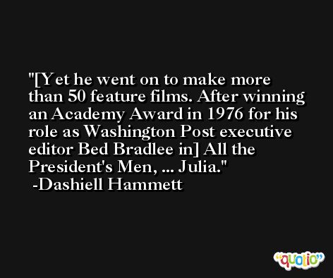 [Yet he went on to make more than 50 feature films. After winning an Academy Award in 1976 for his role as Washington Post executive editor Bed Bradlee in] All the President's Men, ... Julia. -Dashiell Hammett