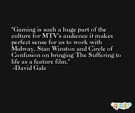 Gaming is such a huge part of the culture for MTV's audience it makes perfect sense for us to work with Midway, Stan Winston and Circle of Confusion on bringing The Suffering to life as a feature film. -David Gale