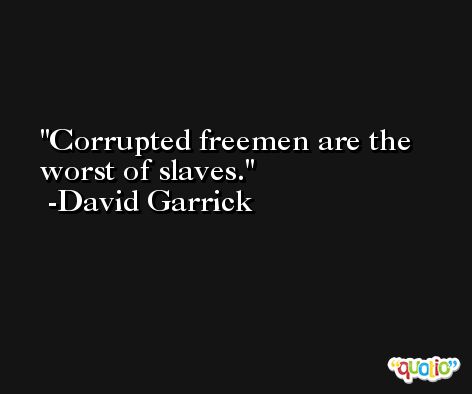 Corrupted freemen are the worst of slaves. -David Garrick