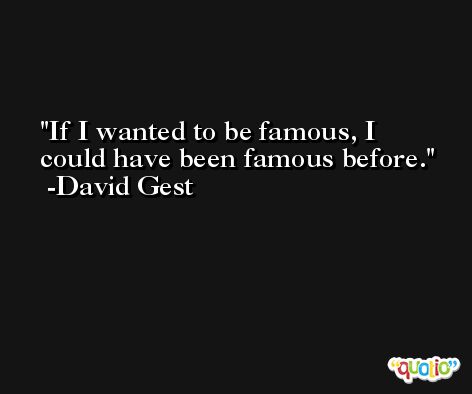 If I wanted to be famous, I could have been famous before. -David Gest