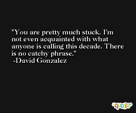 You are pretty much stuck. I'm not even acquainted with what anyone is calling this decade. There is no catchy phrase. -David Gonzalez