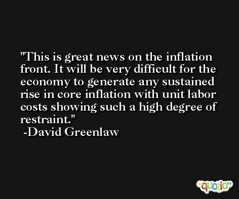 This is great news on the inflation front. It will be very difficult for the economy to generate any sustained rise in core inflation with unit labor costs showing such a high degree of restraint. -David Greenlaw