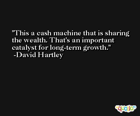 This a cash machine that is sharing the wealth. That's an important catalyst for long-term growth. -David Hartley