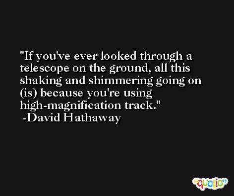 If you've ever looked through a telescope on the ground, all this shaking and shimmering going on (is) because you're using high-magnification track. -David Hathaway