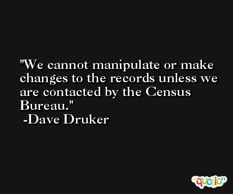 We cannot manipulate or make changes to the records unless we are contacted by the Census Bureau. -Dave Druker