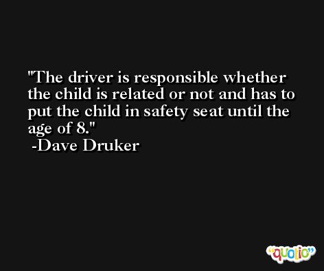 The driver is responsible whether the child is related or not and has to put the child in safety seat until the age of 8. -Dave Druker