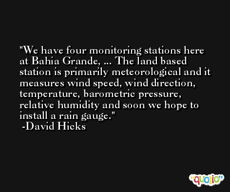 We have four monitoring stations here at Bahia Grande, ... The land based station is primarily meteorological and it measures wind speed, wind direction, temperature, barometric pressure, relative humidity and soon we hope to install a rain gauge. -David Hicks