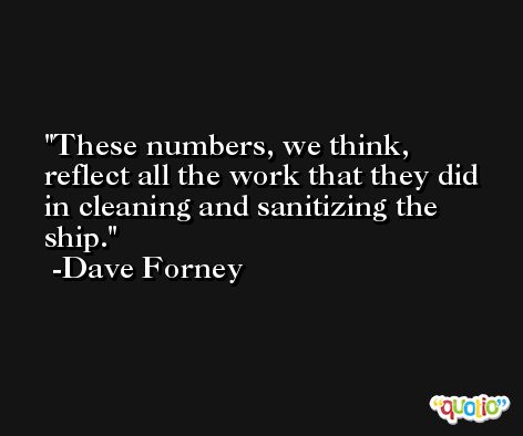 These numbers, we think, reflect all the work that they did in cleaning and sanitizing the ship. -Dave Forney