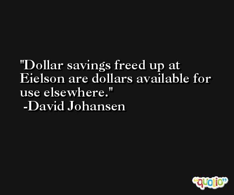 Dollar savings freed up at Eielson are dollars available for use elsewhere. -David Johansen