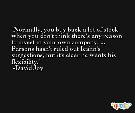 Normally, you buy back a lot of stock when you don't think there's any reason to invest in your own company, ... Parsons hasn't ruled out Icahn's suggestions, but it's clear he wants his flexibility. -David Joy
